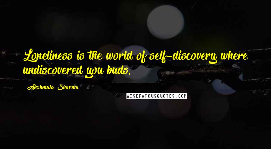 Akshmala Sharma Quotes: Loneliness is the world of self-discovery where undiscovered you buds.