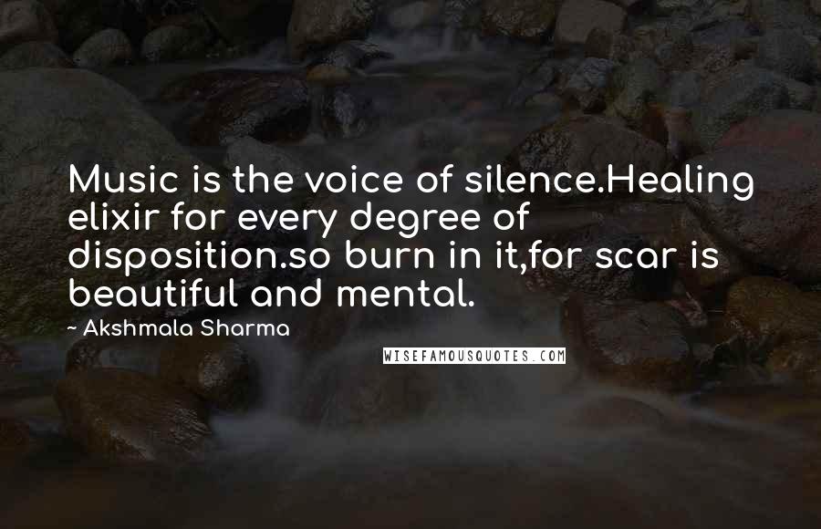 Akshmala Sharma Quotes: Music is the voice of silence.Healing elixir for every degree of disposition.so burn in it,for scar is beautiful and mental.