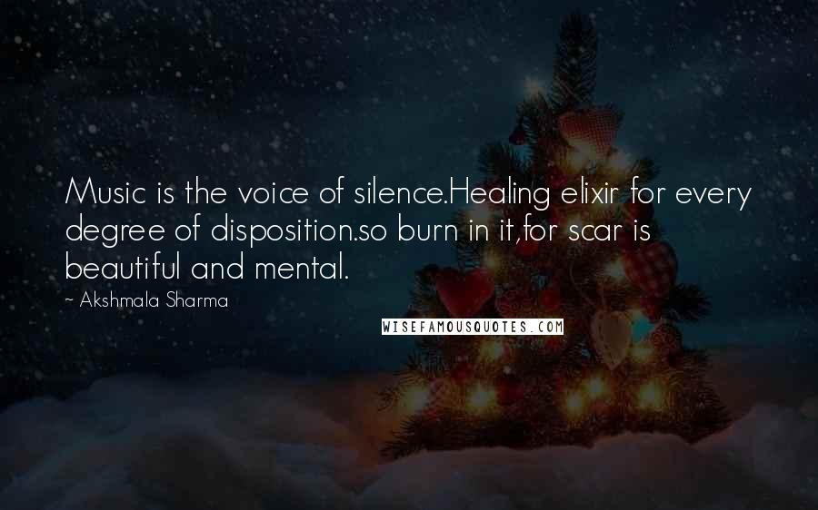 Akshmala Sharma Quotes: Music is the voice of silence.Healing elixir for every degree of disposition.so burn in it,for scar is beautiful and mental.