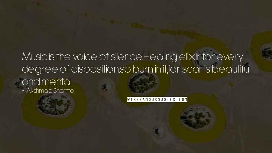 Akshmala Sharma Quotes: Music is the voice of silence.Healing elixir for every degree of disposition.so burn in it,for scar is beautiful and mental.