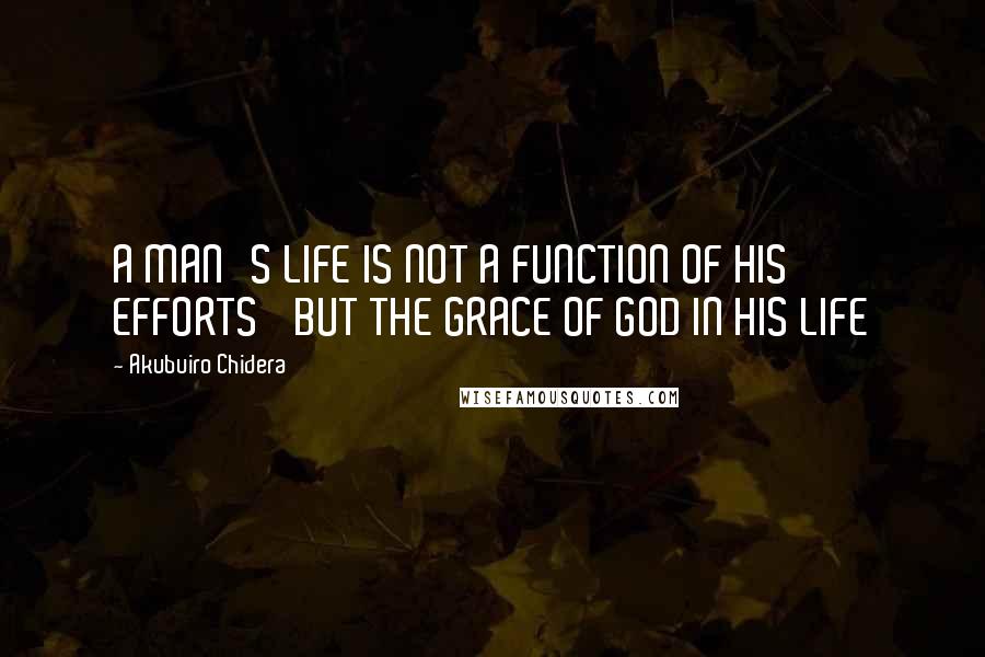 Akubuiro Chidera Quotes: A MAN'S LIFE IS NOT A FUNCTION OF HIS EFFORTS' BUT THE GRACE OF GOD IN HIS LIFE