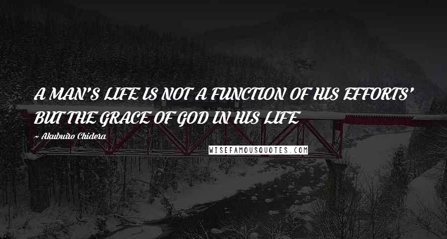 Akubuiro Chidera Quotes: A MAN'S LIFE IS NOT A FUNCTION OF HIS EFFORTS' BUT THE GRACE OF GOD IN HIS LIFE