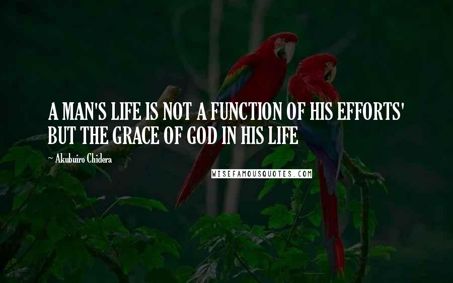 Akubuiro Chidera Quotes: A MAN'S LIFE IS NOT A FUNCTION OF HIS EFFORTS' BUT THE GRACE OF GOD IN HIS LIFE