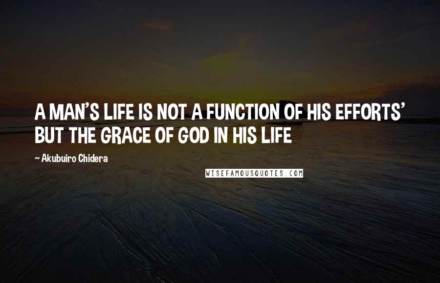 Akubuiro Chidera Quotes: A MAN'S LIFE IS NOT A FUNCTION OF HIS EFFORTS' BUT THE GRACE OF GOD IN HIS LIFE