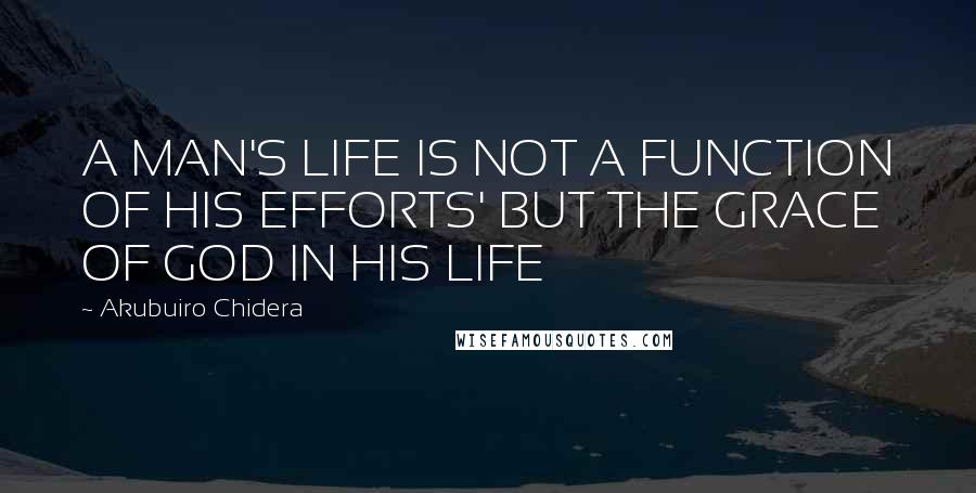 Akubuiro Chidera Quotes: A MAN'S LIFE IS NOT A FUNCTION OF HIS EFFORTS' BUT THE GRACE OF GOD IN HIS LIFE