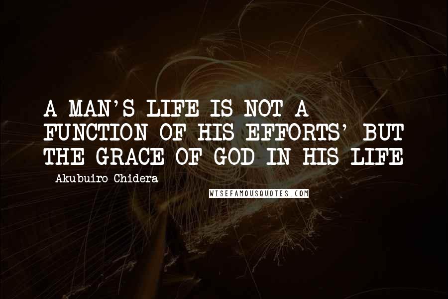 Akubuiro Chidera Quotes: A MAN'S LIFE IS NOT A FUNCTION OF HIS EFFORTS' BUT THE GRACE OF GOD IN HIS LIFE