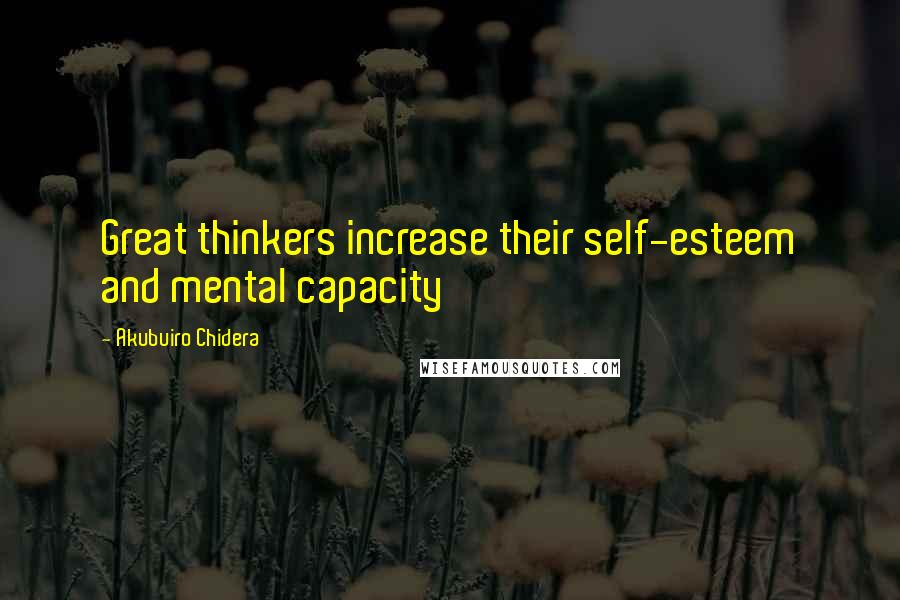 Akubuiro Chidera Quotes: Great thinkers increase their self-esteem and mental capacity