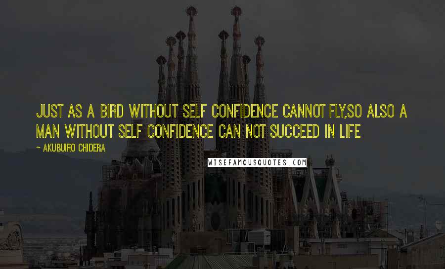 Akubuiro Chidera Quotes: Just as a bird without self confidence cannot fly,so also a man without self confidence can not succeed in life