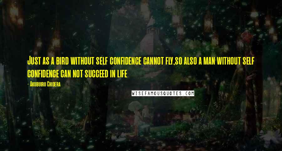 Akubuiro Chidera Quotes: Just as a bird without self confidence cannot fly,so also a man without self confidence can not succeed in life