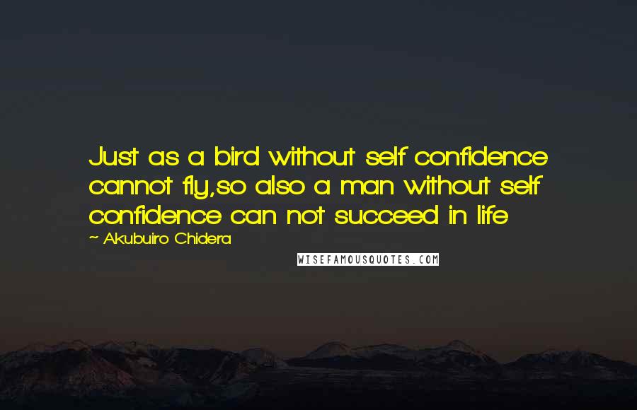 Akubuiro Chidera Quotes: Just as a bird without self confidence cannot fly,so also a man without self confidence can not succeed in life