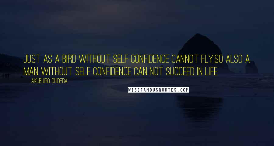 Akubuiro Chidera Quotes: Just as a bird without self confidence cannot fly,so also a man without self confidence can not succeed in life