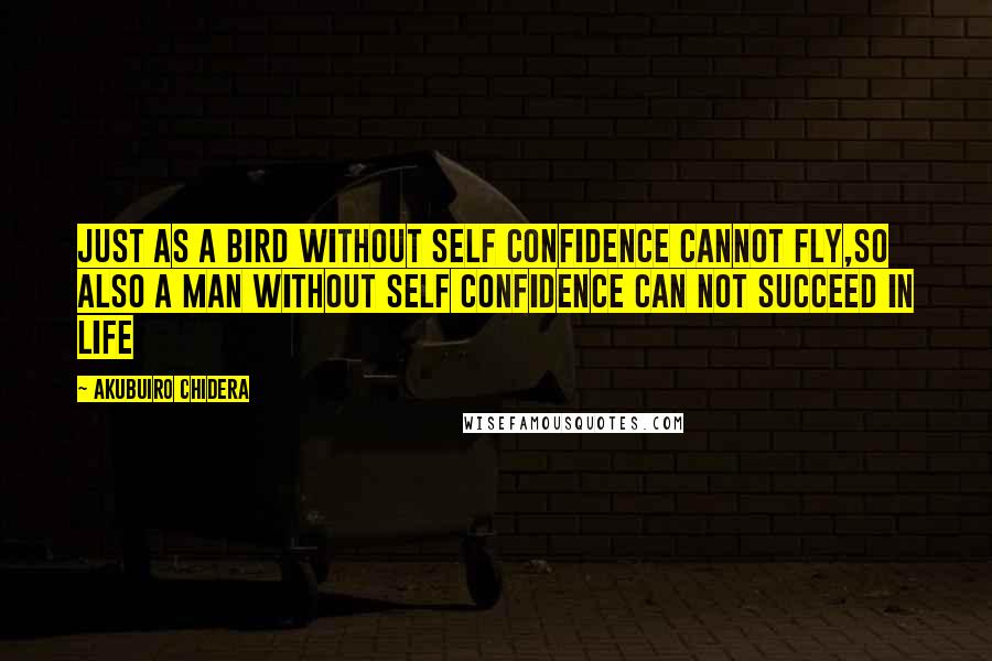 Akubuiro Chidera Quotes: Just as a bird without self confidence cannot fly,so also a man without self confidence can not succeed in life