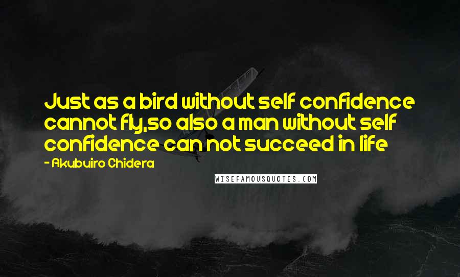 Akubuiro Chidera Quotes: Just as a bird without self confidence cannot fly,so also a man without self confidence can not succeed in life