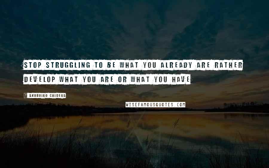 Akubuiro Chidera Quotes: Stop struggling to be what you already are rather develop what you are or what you have