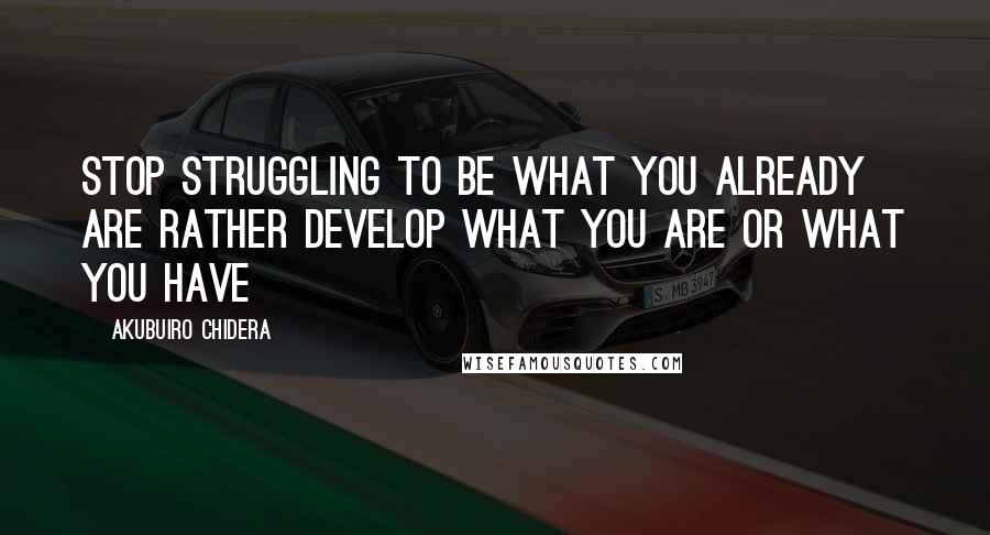 Akubuiro Chidera Quotes: Stop struggling to be what you already are rather develop what you are or what you have