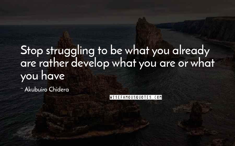 Akubuiro Chidera Quotes: Stop struggling to be what you already are rather develop what you are or what you have