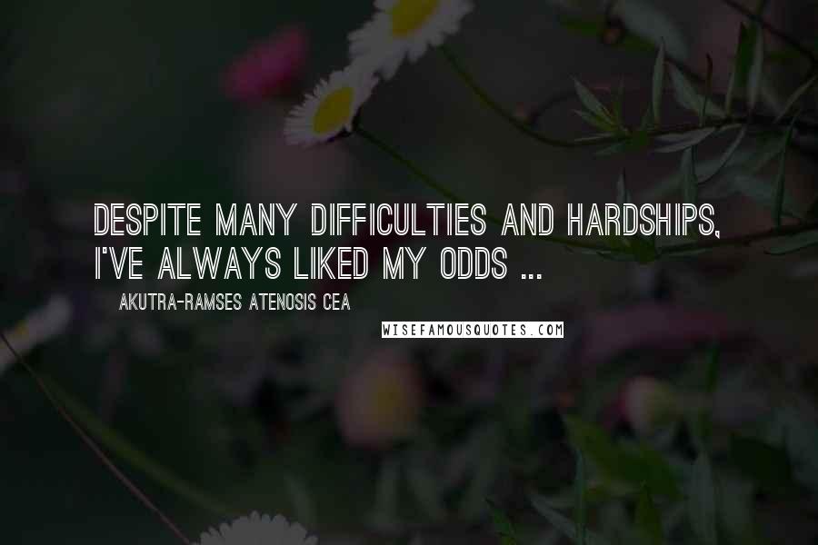 Akutra-Ramses Atenosis Cea Quotes: Despite many difficulties and hardships, I've always liked my odds ...