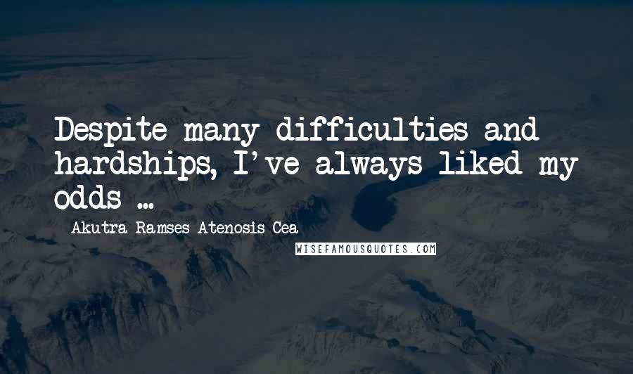 Akutra-Ramses Atenosis Cea Quotes: Despite many difficulties and hardships, I've always liked my odds ...