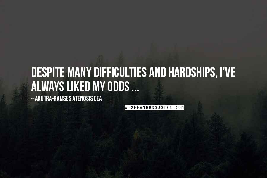 Akutra-Ramses Atenosis Cea Quotes: Despite many difficulties and hardships, I've always liked my odds ...