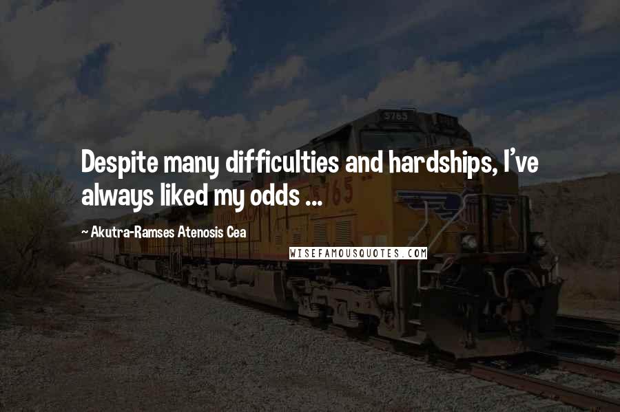 Akutra-Ramses Atenosis Cea Quotes: Despite many difficulties and hardships, I've always liked my odds ...