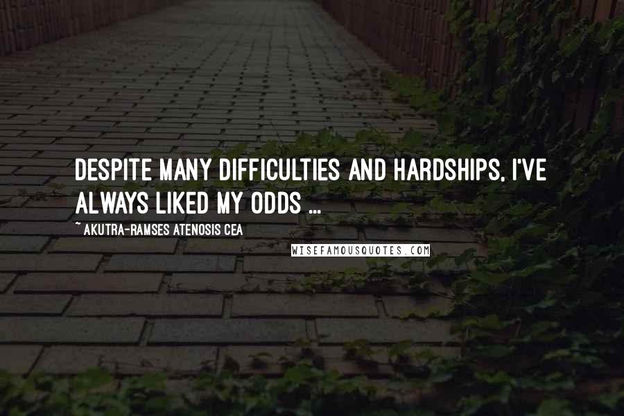 Akutra-Ramses Atenosis Cea Quotes: Despite many difficulties and hardships, I've always liked my odds ...