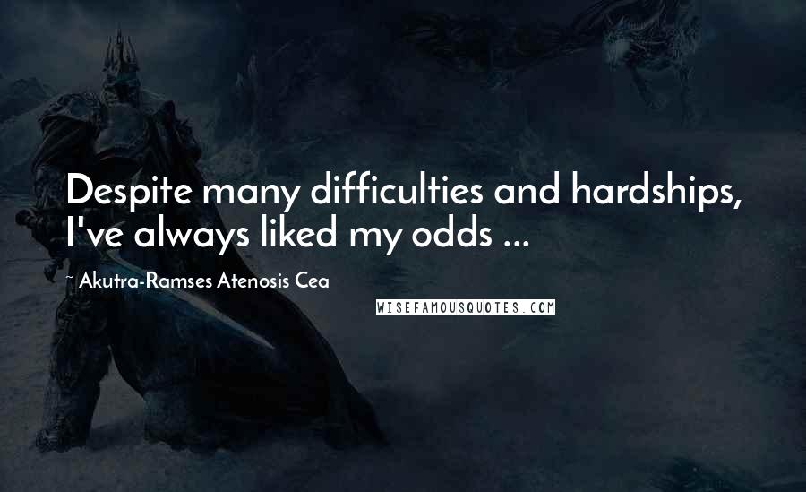 Akutra-Ramses Atenosis Cea Quotes: Despite many difficulties and hardships, I've always liked my odds ...