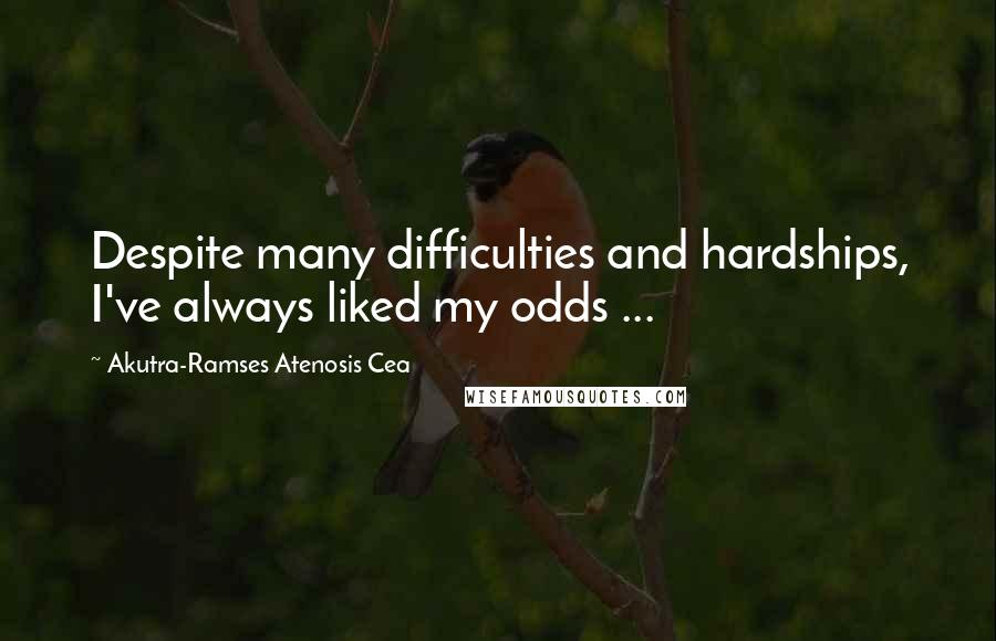 Akutra-Ramses Atenosis Cea Quotes: Despite many difficulties and hardships, I've always liked my odds ...