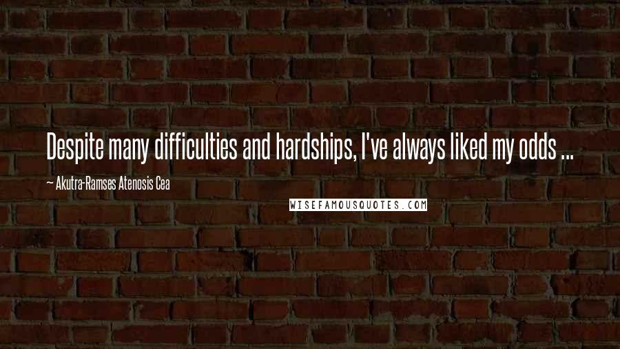 Akutra-Ramses Atenosis Cea Quotes: Despite many difficulties and hardships, I've always liked my odds ...