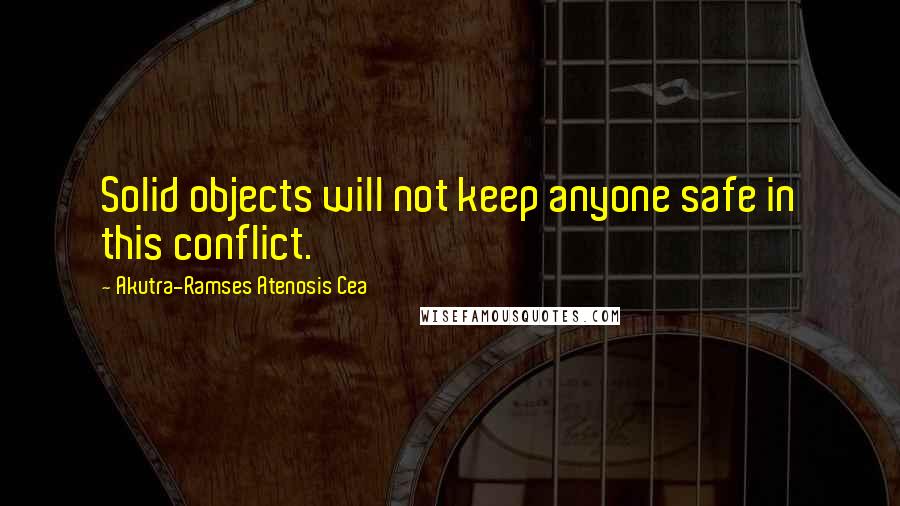 Akutra-Ramses Atenosis Cea Quotes: Solid objects will not keep anyone safe in this conflict.