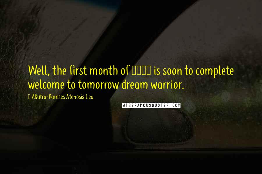 Akutra-Ramses Atenosis Cea Quotes: Well, the first month of 2014 is soon to complete welcome to tomorrow dream warrior.