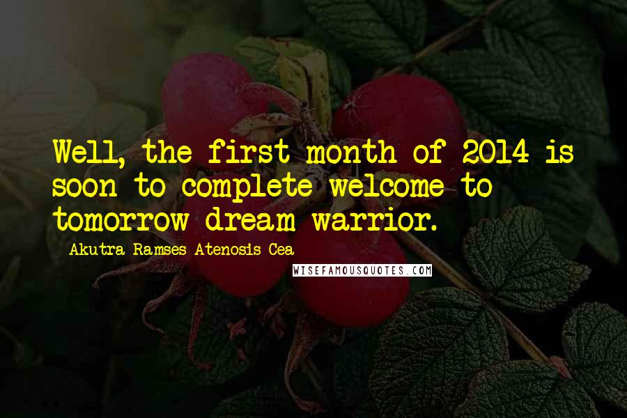 Akutra-Ramses Atenosis Cea Quotes: Well, the first month of 2014 is soon to complete welcome to tomorrow dream warrior.