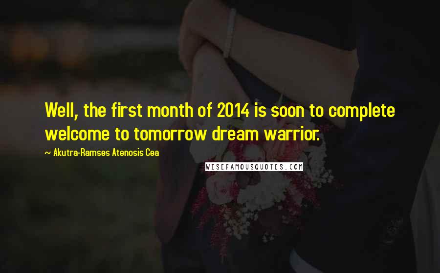 Akutra-Ramses Atenosis Cea Quotes: Well, the first month of 2014 is soon to complete welcome to tomorrow dream warrior.