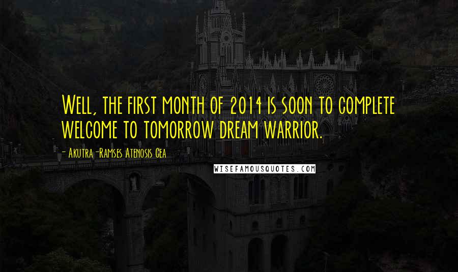 Akutra-Ramses Atenosis Cea Quotes: Well, the first month of 2014 is soon to complete welcome to tomorrow dream warrior.