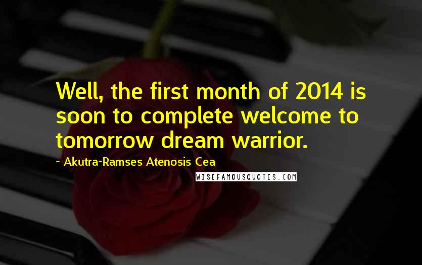 Akutra-Ramses Atenosis Cea Quotes: Well, the first month of 2014 is soon to complete welcome to tomorrow dream warrior.