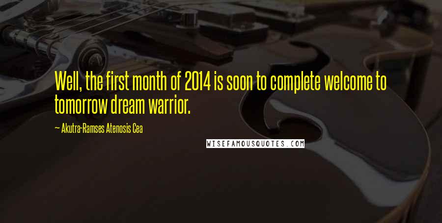 Akutra-Ramses Atenosis Cea Quotes: Well, the first month of 2014 is soon to complete welcome to tomorrow dream warrior.