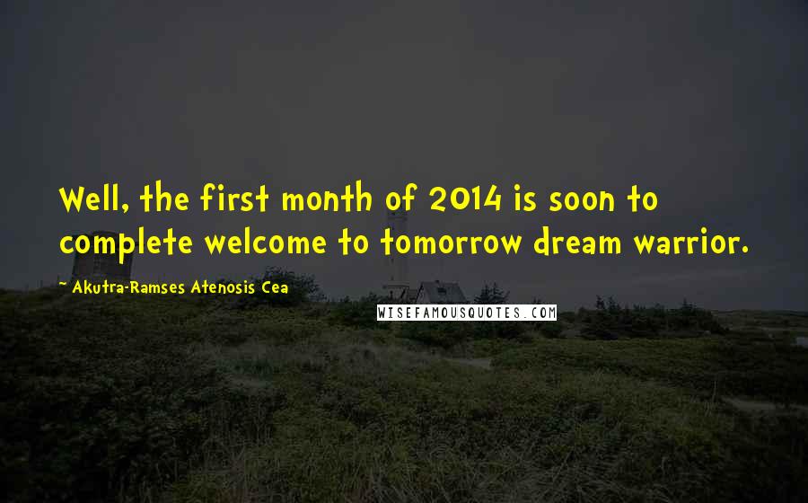 Akutra-Ramses Atenosis Cea Quotes: Well, the first month of 2014 is soon to complete welcome to tomorrow dream warrior.