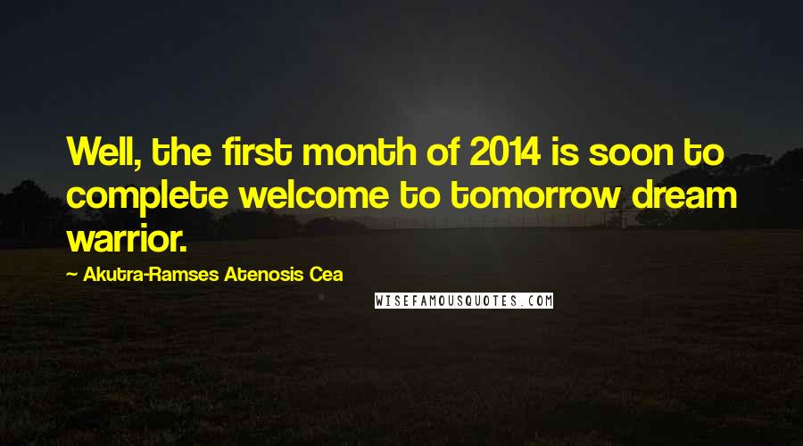 Akutra-Ramses Atenosis Cea Quotes: Well, the first month of 2014 is soon to complete welcome to tomorrow dream warrior.