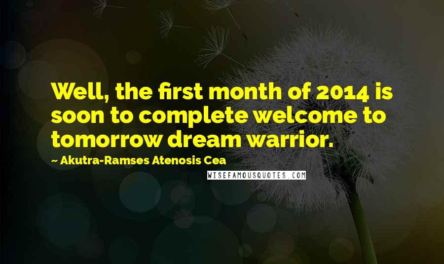 Akutra-Ramses Atenosis Cea Quotes: Well, the first month of 2014 is soon to complete welcome to tomorrow dream warrior.