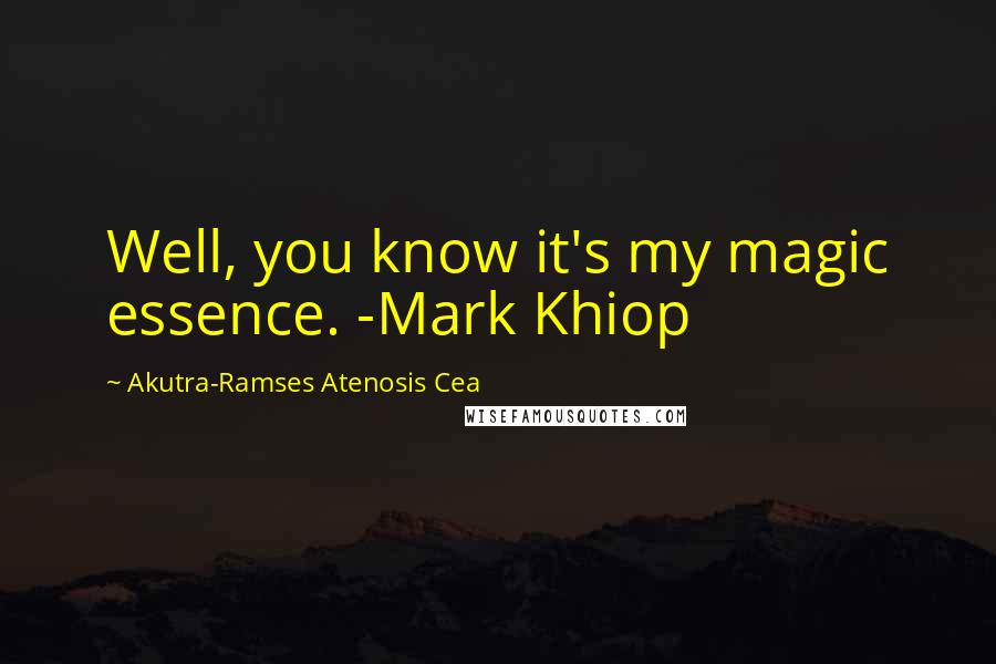 Akutra-Ramses Atenosis Cea Quotes: Well, you know it's my magic essence. -Mark Khiop