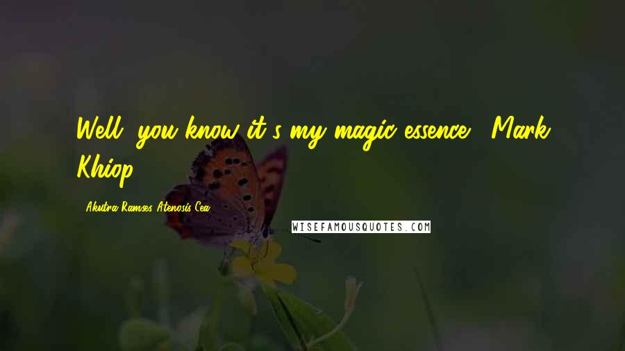 Akutra-Ramses Atenosis Cea Quotes: Well, you know it's my magic essence. -Mark Khiop