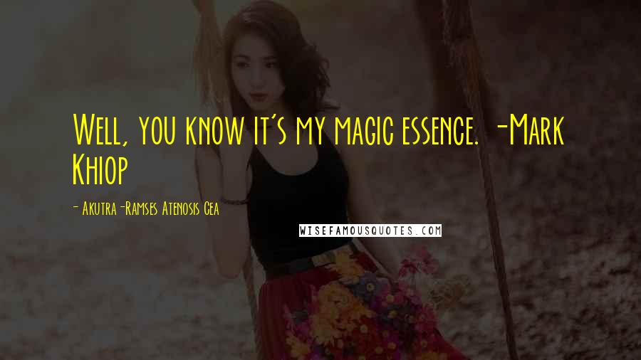 Akutra-Ramses Atenosis Cea Quotes: Well, you know it's my magic essence. -Mark Khiop