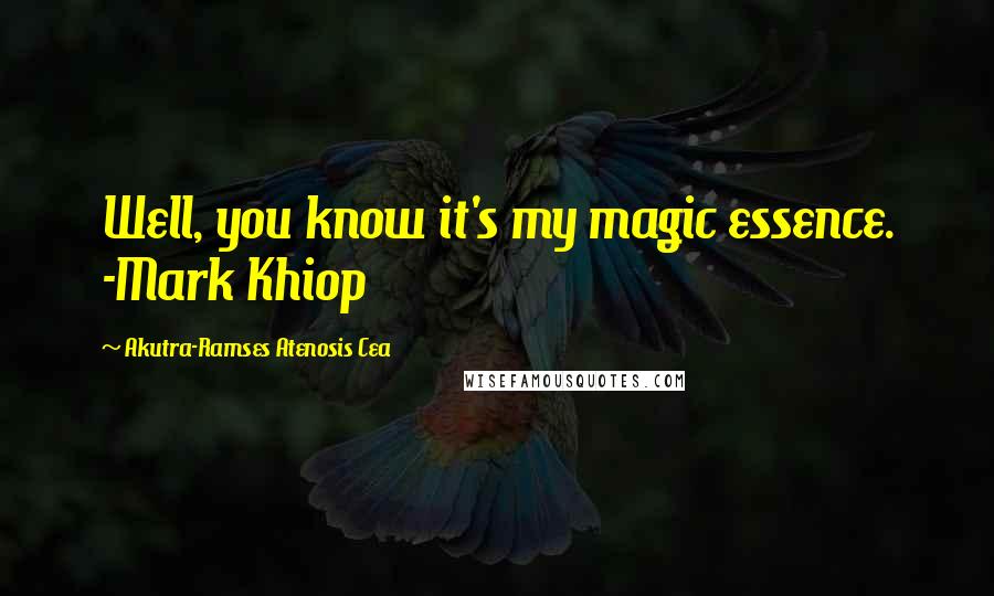 Akutra-Ramses Atenosis Cea Quotes: Well, you know it's my magic essence. -Mark Khiop