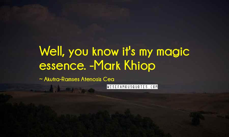 Akutra-Ramses Atenosis Cea Quotes: Well, you know it's my magic essence. -Mark Khiop