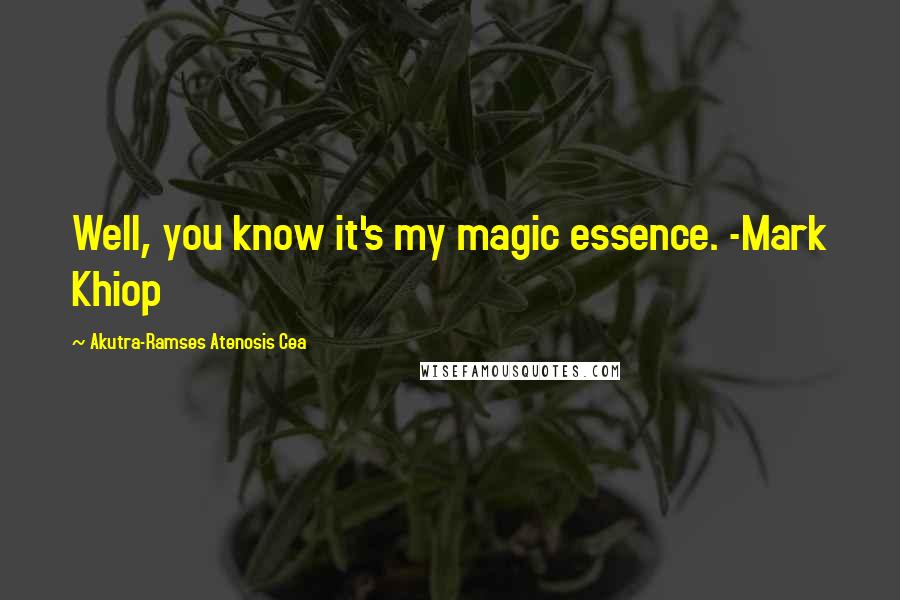 Akutra-Ramses Atenosis Cea Quotes: Well, you know it's my magic essence. -Mark Khiop