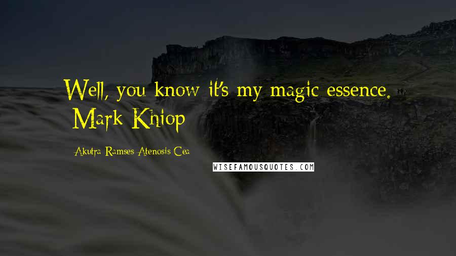 Akutra-Ramses Atenosis Cea Quotes: Well, you know it's my magic essence. -Mark Khiop