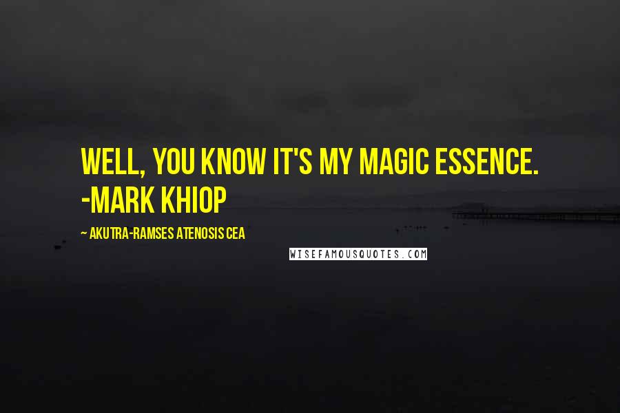 Akutra-Ramses Atenosis Cea Quotes: Well, you know it's my magic essence. -Mark Khiop