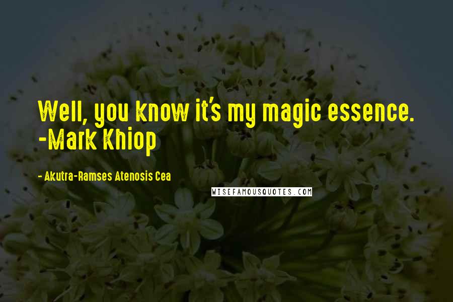 Akutra-Ramses Atenosis Cea Quotes: Well, you know it's my magic essence. -Mark Khiop