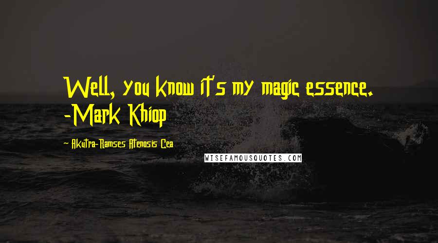 Akutra-Ramses Atenosis Cea Quotes: Well, you know it's my magic essence. -Mark Khiop