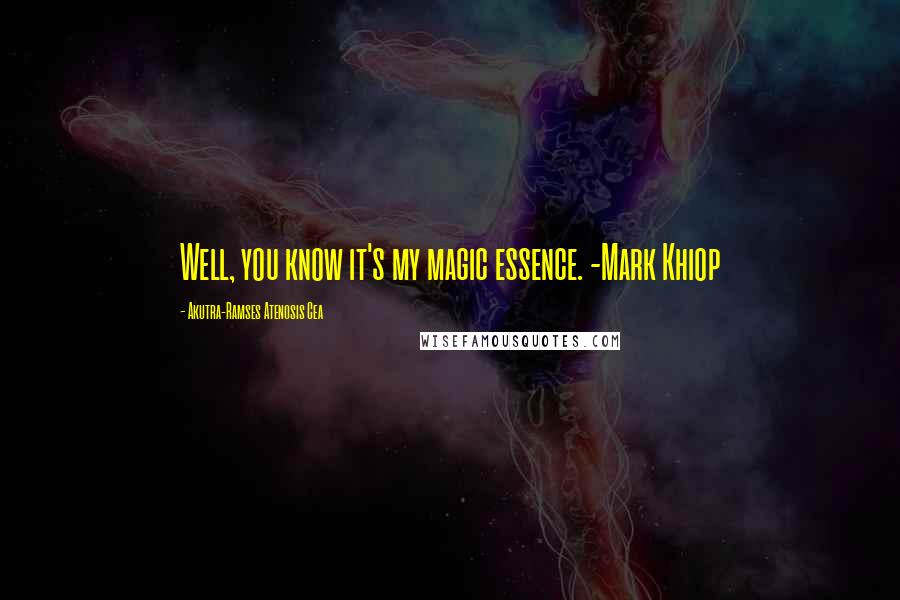 Akutra-Ramses Atenosis Cea Quotes: Well, you know it's my magic essence. -Mark Khiop