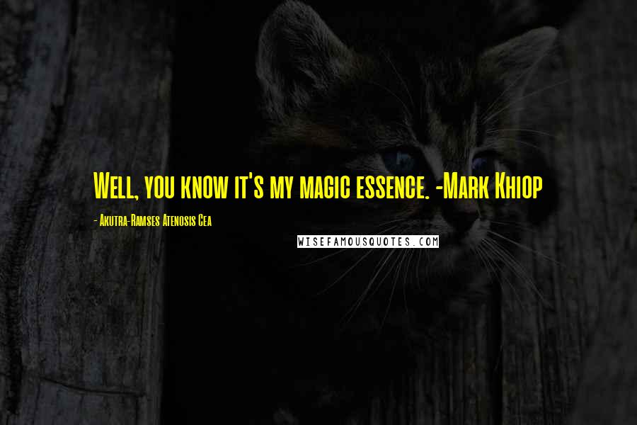 Akutra-Ramses Atenosis Cea Quotes: Well, you know it's my magic essence. -Mark Khiop